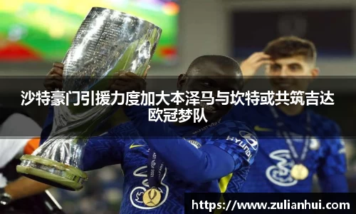 沙特豪门引援力度加大本泽马与坎特或共筑吉达欧冠梦队