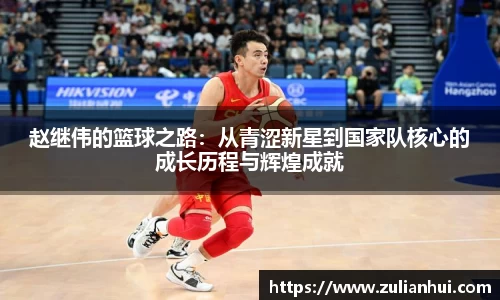 赵继伟的篮球之路：从青涩新星到国家队核心的成长历程与辉煌成就